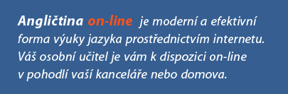 Angličtina on-line je moderní a efektivfní forma výuky jazyka po internetu. Váš osobní učitel je vám k dispozici on-line v pohodlí vaší kanceláře nebo domova